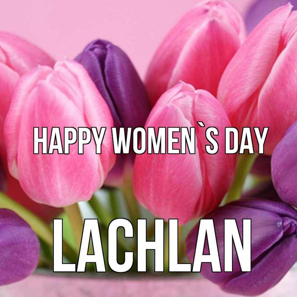 Greetings card с именем, Lachlan happy women`s day маме 1 Greetings with text for free download 